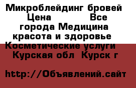 Микроблейдинг бровей › Цена ­ 2 000 - Все города Медицина, красота и здоровье » Косметические услуги   . Курская обл.,Курск г.